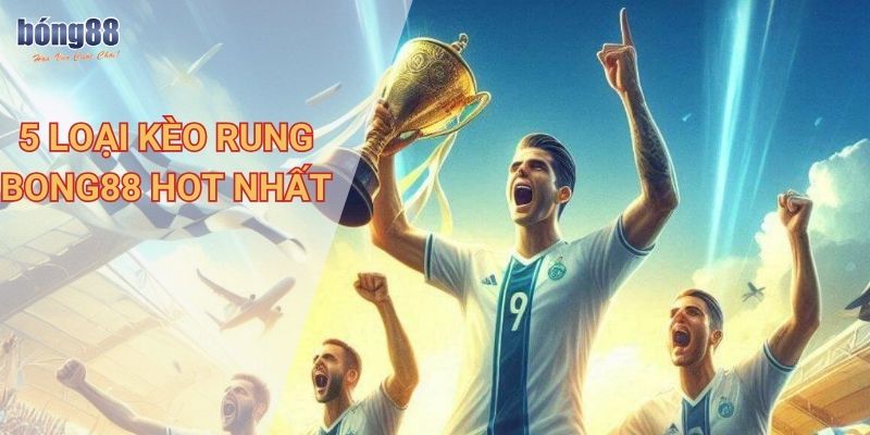 Chi tiết kèo rung Bong88, chiến lược đặt cược hiệu quả 2 5 loại kèo rung Bong88 hot nhất