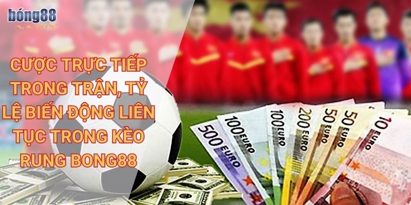 Chi tiết kèo rung Bong88, chiến lược đặt cược hiệu quả 1 Cược trực tiếp trong trận, tỷ lệ biến động liên tục trong kèo rung Bong88