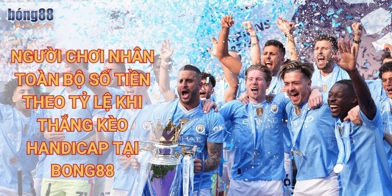 Hướng dẫn chi tiết cách chơi kèo handicap Bong88 hiệu quả 3 Người chơi nhân toàn bộ số tiền theo tỷ lệ khi thắng kèo handicap tại Bong88
